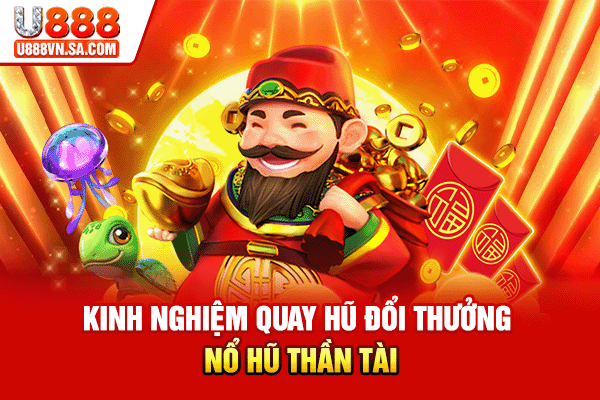 Kinh nghiệm quay hũ đổi thưởng nổ hũ Thần Tài